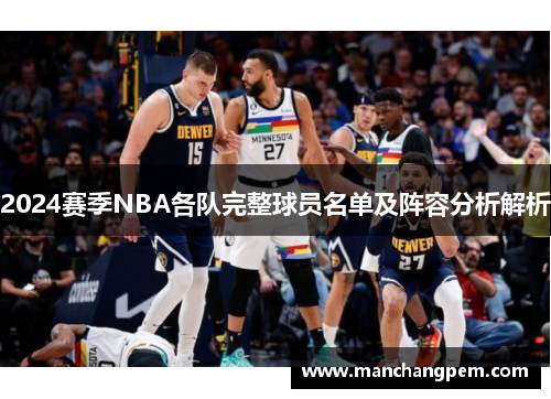 2024赛季NBA各队完整球员名单及阵容分析解析