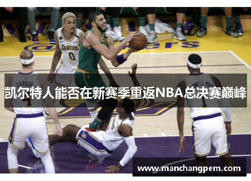 凯尔特人能否在新赛季重返NBA总决赛巅峰