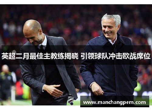 英超二月最佳主教练揭晓 引领球队冲击欧战席位