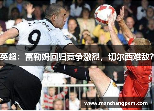 英超：富勒姆回归竞争激烈，切尔西难敌？