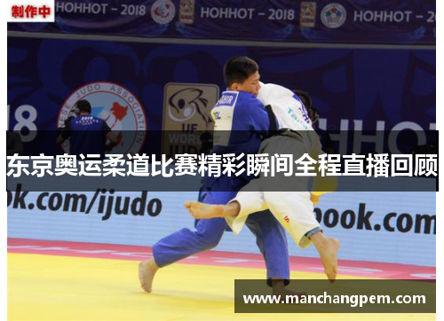 东京奥运柔道比赛精彩瞬间全程直播回顾